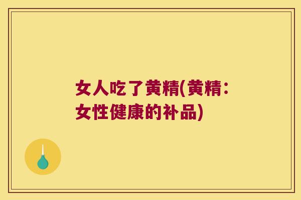 女人吃了黄精(黄精：女性健康的补品)