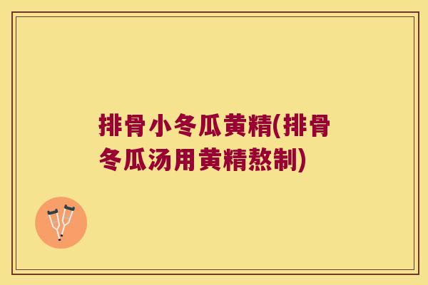 排骨小冬瓜黄精(排骨冬瓜汤用黄精熬制) 排骨小冬瓜黄精(排骨冬瓜汤用黄精熬制)