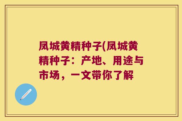 凤城黄精种子(凤城黄精种子：产地、用途与市场，一文带你了解
