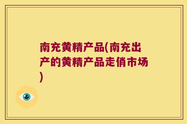 南充黄精产品(南充出产的黄精产品走俏市场) 南充黄精产品(南充出产的黄精产品走俏市场)