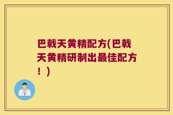巴戟天黄精配方(巴戟天黄精研制出佳配方！)