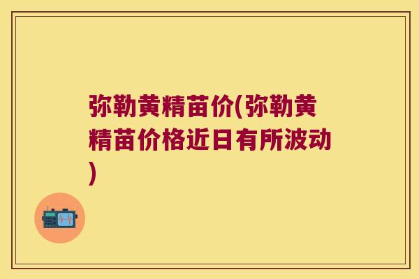 弥勒黄精苗价(弥勒黄精苗价格近日有所波动)