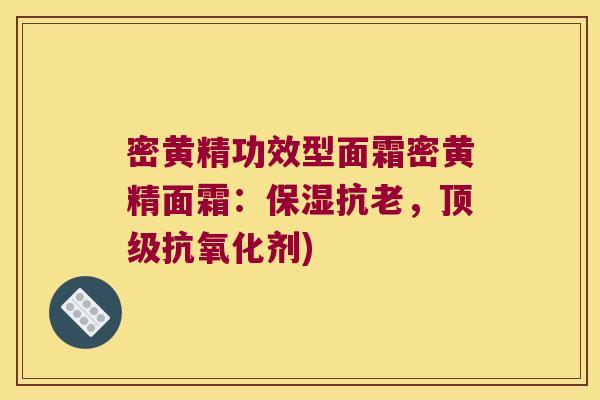 密黄精功效型面霜密黄精面霜：保湿抗老，剂)