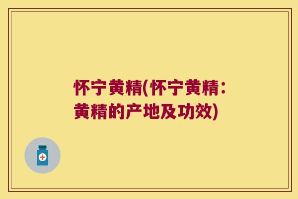 怀宁黄精(怀宁黄精：黄精的产地及功效)