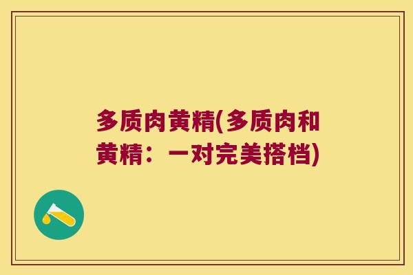 多质肉黄精(多质肉和黄精:一对完美搭档) 多质肉黄精(多质肉和黄精:一对完美搭档)