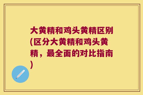 大黄精和鸡头黄精区别(区分大黄精和鸡头黄精，全面的对比指南)