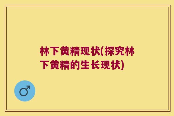 林下黄精现状(探究林下黄精的生长现状)
