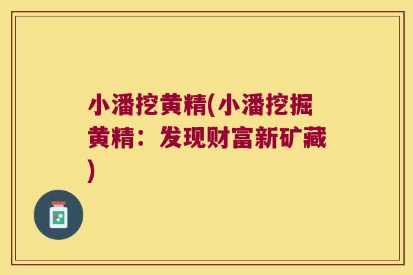 小潘挖黄精(小潘挖掘黄精:发现财富新矿藏) 小潘挖黄精(小潘挖掘黄精:发现财富新矿藏)