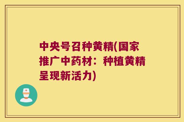 中央号召种黄精(国家推广材：种植黄精呈现新活力)