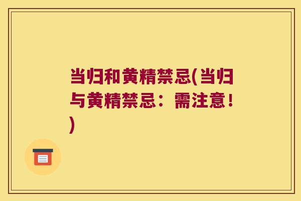 当归和黄精禁忌(当归与黄精禁忌:需注意!) 当归和黄精禁忌(当归与黄精禁忌:需注意!)
