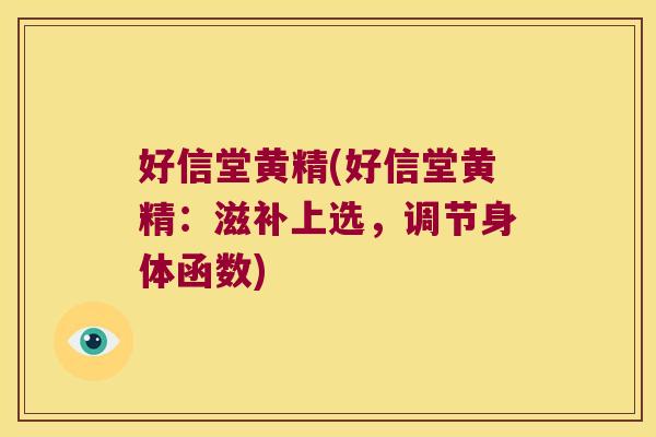 好信堂黄精(好信堂黄精：滋补上选，调节身体函数)