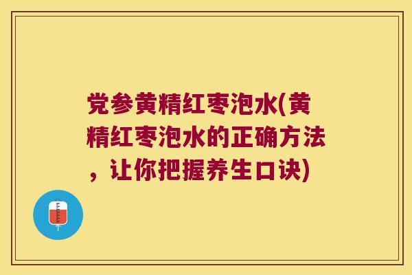 党参黄精红枣泡水(黄精红枣泡水的正确方法，让你把握养生口诀)