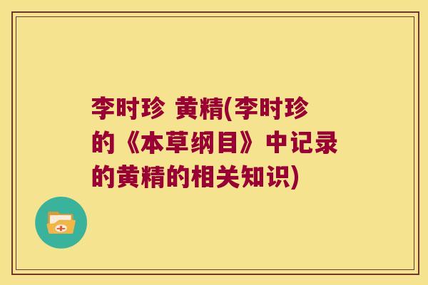 李时珍 黄精(李时珍的《本草纲目》中记录的黄精的相关知识)