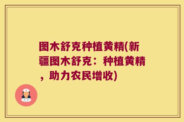图木舒克种植黄精(新疆图木舒克：种植黄精，助力农民增收)