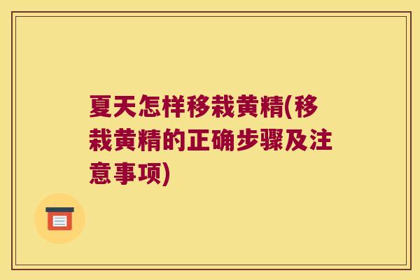 夏天怎样移栽黄精(移栽黄精的正确步骤及注意事项) 夏天怎样移栽黄精(移栽黄精的正确步骤及注意事项)