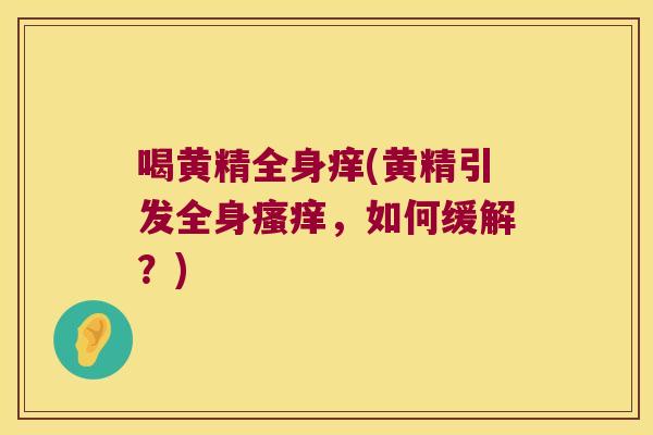 喝黄精全身痒(黄精引发全身,如何缓解?) 喝黄精全身痒(黄精引发全身,如何缓解?)