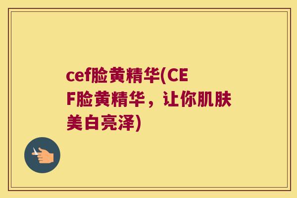 cef脸黄精华(CEF脸黄精华,让你美白亮泽) cef脸黄精华(CEF脸黄精华,让你美白亮泽)