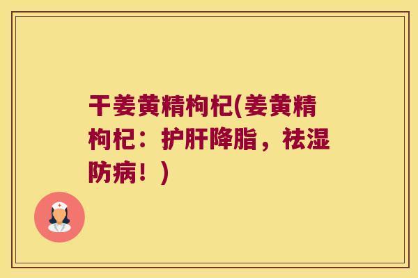 干姜黄精枸杞(姜黄精枸杞：，祛湿防！)