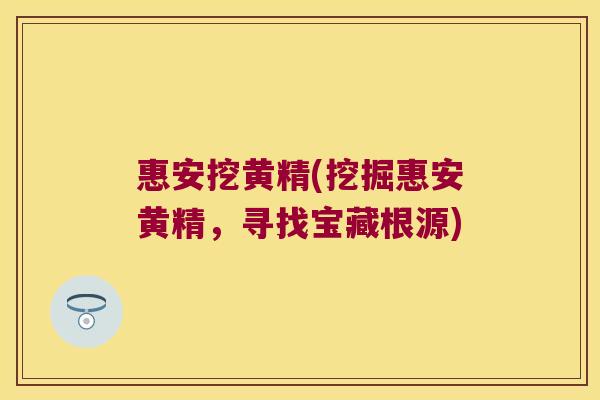 惠安挖黄精(挖掘惠安黄精,寻找宝藏根源) 惠安挖黄精(挖掘惠安黄精,寻找宝藏根源)
