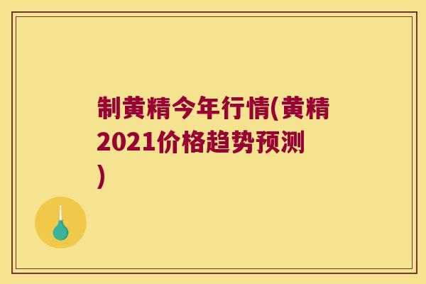制黄精今年行情(黄精2021价格趋势预测) 制黄精今年行情(黄精2021价格趋势预测)