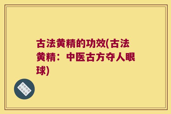 古法黄精的功效(古法黄精:中医古方夺人眼球) 古法黄精的功效(古法黄精:中医古方夺人眼球)