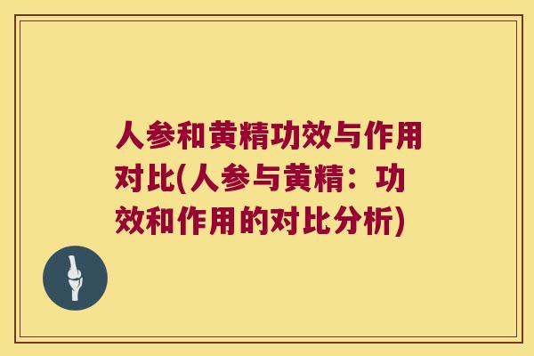 人参和黄精功效与作用对比(人参与黄精:功效和作用的对比分析) 人参和黄精功效与作用对比(人参与黄精:功效和作用的对比分析)