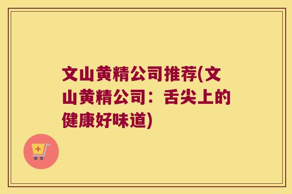 文山黄精公司推荐(文山黄精公司：舌尖上的健康好味道)