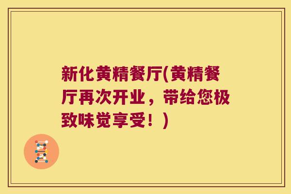 新化黄精餐厅(黄精餐厅再次开业，带给您极致味觉享受！)