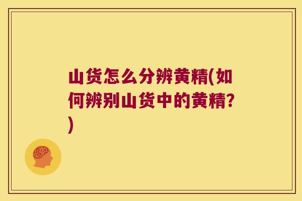 山货怎么分辨黄精(如何辨别山货中的黄精?) 山货怎么分辨黄精(如何辨别山货中的黄精?)