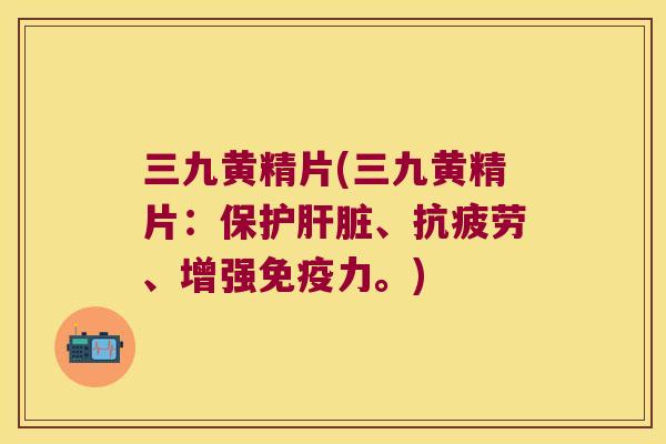 三九黄精片(三九黄精片：保护、、增强力。)
