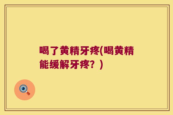 喝了黄精牙疼(喝黄精能缓解牙疼？)