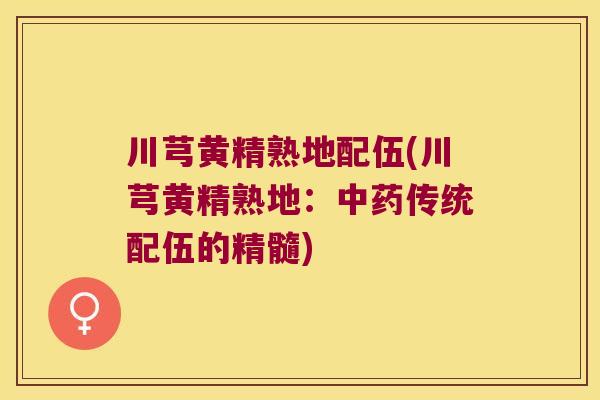 川芎黄精熟地配伍(川芎黄精熟地：传统配伍的精髓)