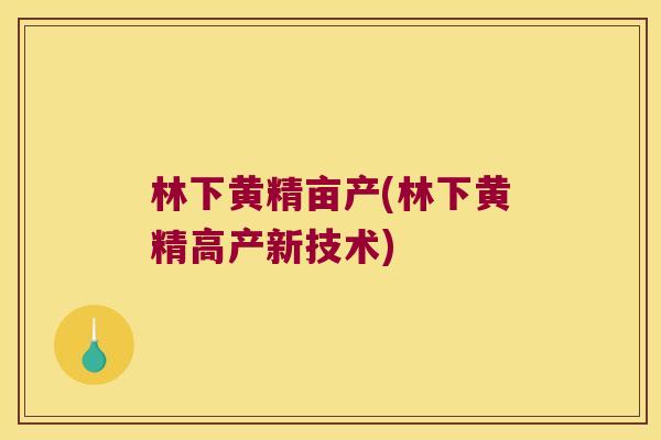 林下黄精亩产(林下黄精高产新技术)