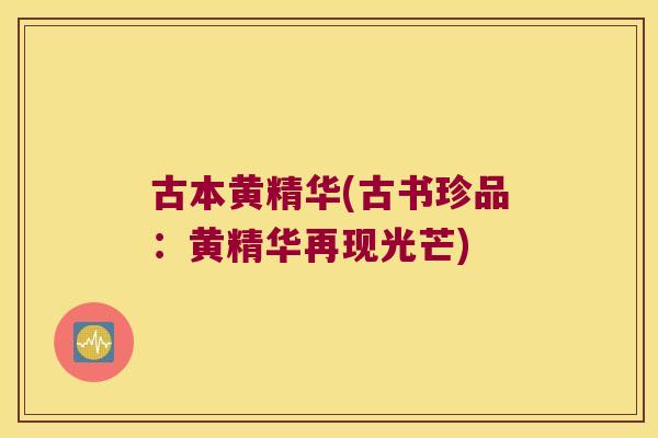 古本黄精华(古书珍品:黄精华再现光芒) 古本黄精华(古书珍品:黄精华再现光芒)
