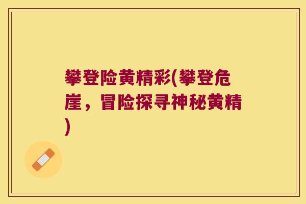 攀登险黄精彩(攀登危崖，冒险探寻神秘黄精)