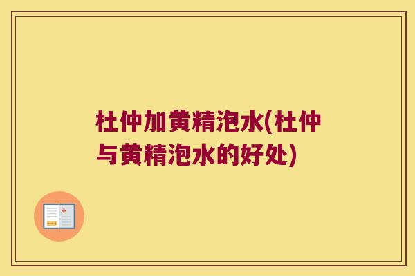 杜仲加黄精泡水(杜仲与黄精泡水的好处) 杜仲加黄精泡水(杜仲与黄精泡水的好处)