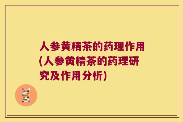 人参黄精茶的药理作用(人参黄精茶的药理研究及作用分析)