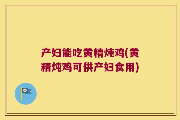 产妇能吃黄精炖鸡(黄精炖鸡可供产妇食用) 产妇能吃黄精炖鸡(黄精炖鸡可供产妇食用)