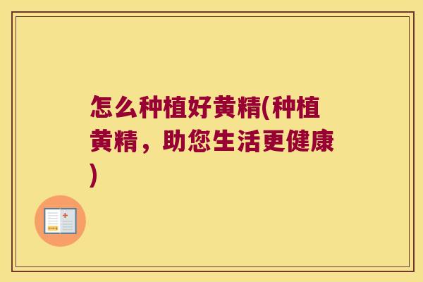 怎么种植好黄精(种植黄精,助您生活更健康) 怎么种植好黄精(种植黄精,助您生活更健康)