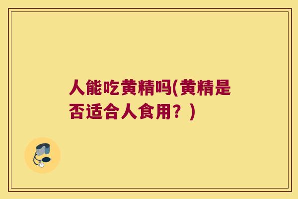 人能吃黄精吗(黄精是否适合人食用?) 人能吃黄精吗(黄精是否适合人食用?)