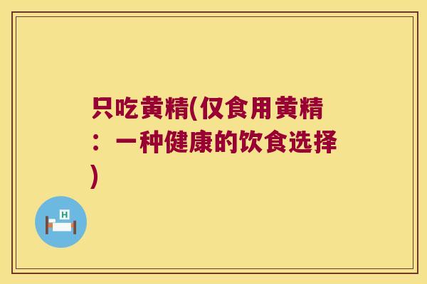 只吃黄精(仅食用黄精:一种健康的饮食选择) 只吃黄精(仅食用黄精:一种健康的饮食选择)