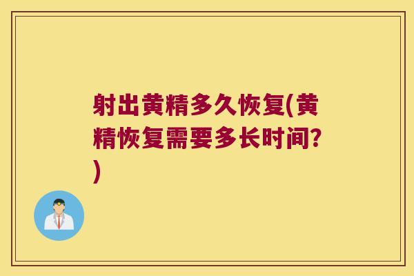 射出黄精多久恢复(黄精恢复需要多长时间？)