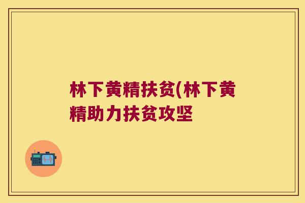 林下黄精扶贫(林下黄精助力扶贫攻坚