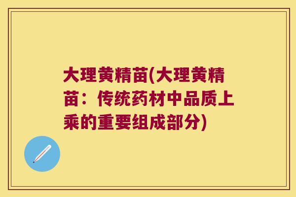 大理黄精苗(大理黄精苗：传统药材中品质上乘的重要组成部分)