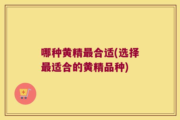 哪种黄精合适(选择适合的黄精品种) 哪种黄精合适(选择适合的黄精品种)