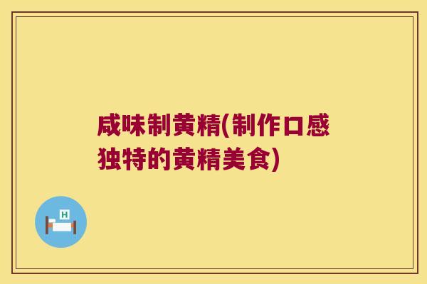 咸味制黄精(制作口感独特的黄精美食)