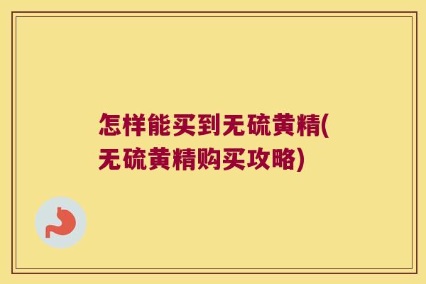 怎样能买到无硫黄精(无硫黄精购买攻略)