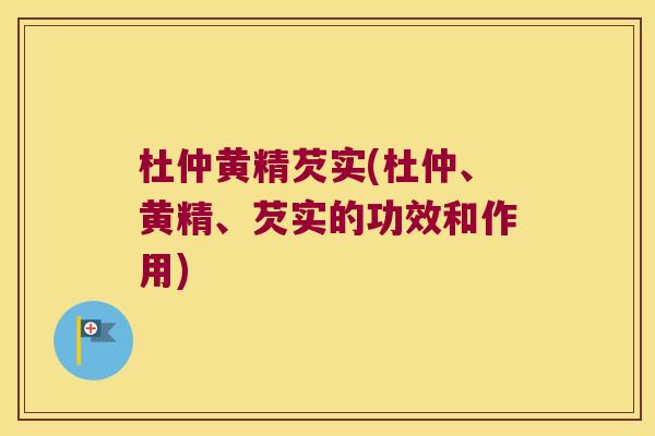 杜仲黄精芡实(杜仲、黄精、芡实的功效和作用)