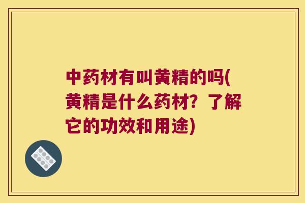 材有叫黄精的吗(黄精是什么药材？了解它的功效和用途)