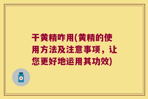 干黄精咋用(黄精的使用方法及注意事项，让您更好地运用其功效)